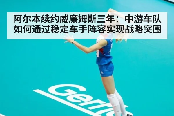 阿尔本续约威廉姆斯三年:中游车队如何通过稳定车手阵容实现战略突围