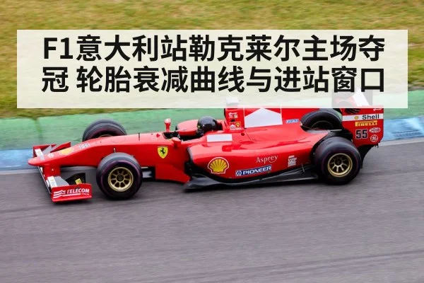 F1意大利站勒克莱尔主场夺冠 轮胎衰减曲线与进站窗口