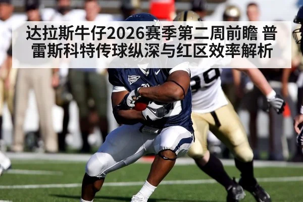 达拉斯牛仔2026赛季第二周前瞻 普雷斯科特传球纵深与红区效率解析