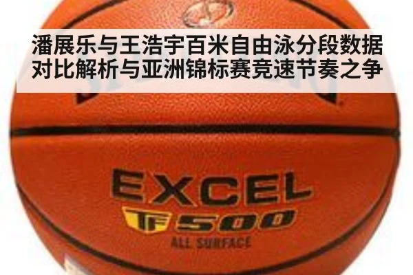 潘展乐与王浩宇百米自由泳分段数据对比解析与亚洲锦标赛竞速节奏之争