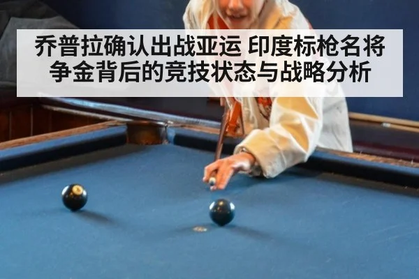 乔普拉确认出战亚运 印度标枪名将争金背后的竞技状态与战略分析