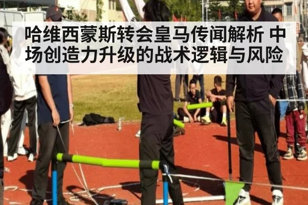 哈维西蒙斯转会皇马传闻解析 中场创造力升级的战术逻辑与风险