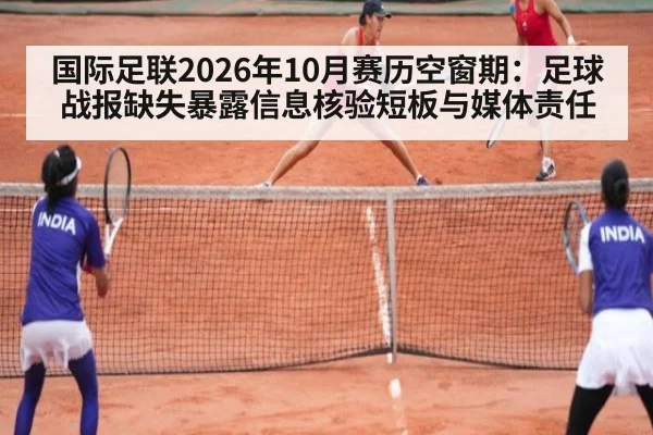 国际足联2026年10月赛历空窗期：足球战报缺失暴露信息核验短板与媒体责任
