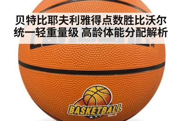 贝特比耶夫利雅得点数胜比沃尔统一轻重量级 高龄体能分配解析