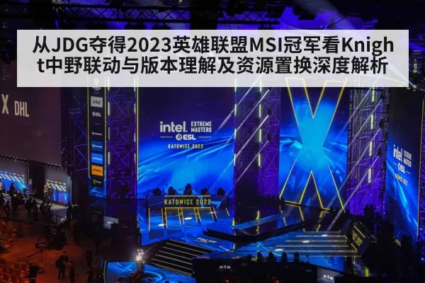 从JDG夺得2023英雄联盟MSI冠军看Knight中野联动与版本理解及资源置换深度解析